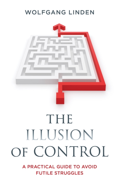 The Illusion of Control : A Practical Guide to Avoid Futile Struggles, Hardback Book