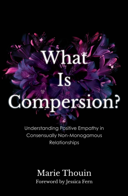 What Is Compersion? : Understanding Positive Empathy in Consensually Non-Monogamous Relationships, Paperback / softback Book