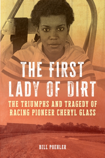 The First Lady of Dirt : The Triumphs and Tragedy of Racing Pioneer Cheryl Glass, Hardback Book