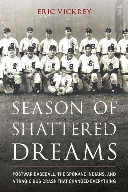 Season of Shattered Dreams : Postwar Baseball, the Spokane Indians, and a Tragic Bus Crash That Changed Everything, Hardback Book