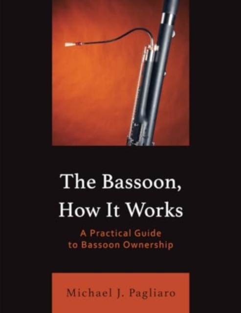 The Bassoon, How It Works : A Practical Guide to Bassoon Ownership, Paperback / softback Book