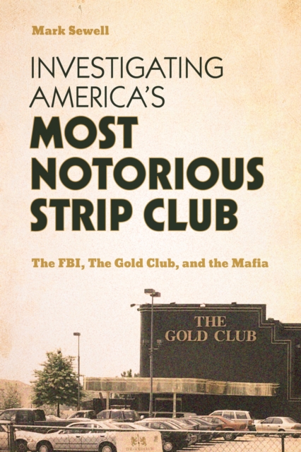 Investigating America’s Most Notorious Strip Club : The FBI, The Gold Club, and the Mafia, Hardback Book