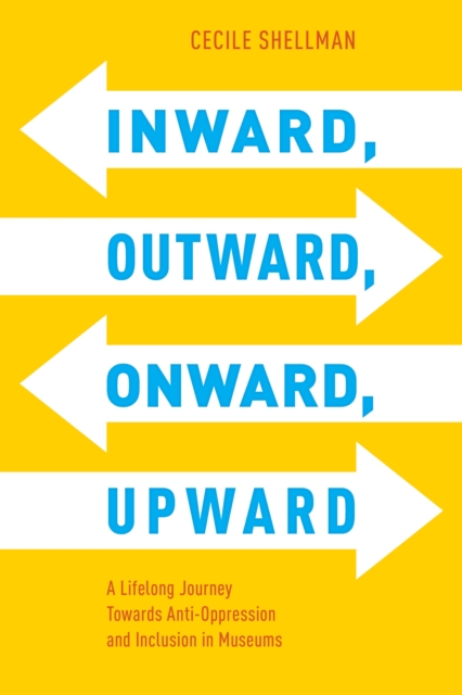 Inward, Outward, Onward, Upward : A Lifelong Journey Towards Anti-Oppression and Inclusion in Museums, Paperback / softback Book