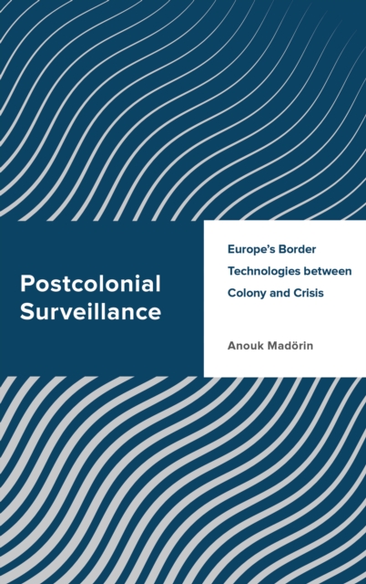Postcolonial Surveillance : Europe's Border Technologies between Colony and Crisis, Paperback / softback Book