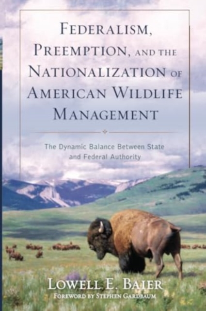 Federalism, Preemption, and the Nationalization of American Wildlife Management : The Dynamic Balance Between State and Federal Authority, Paperback / softback Book