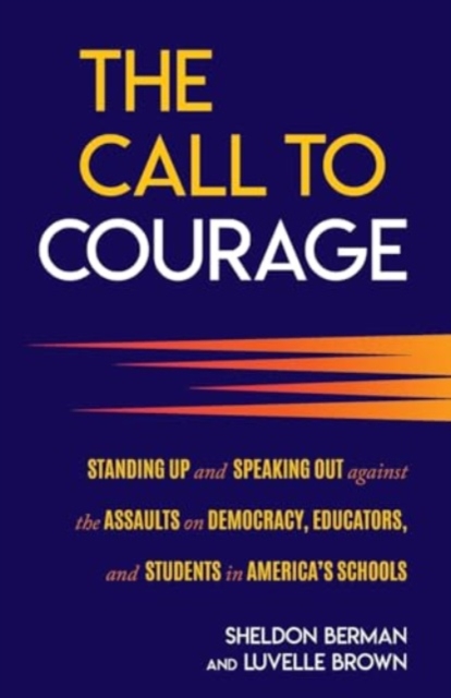 The Call to Courage : Standing Up and Speaking Out Against the Assaults on Democracy, Educators, and Students in America's Schools, Paperback / softback Book