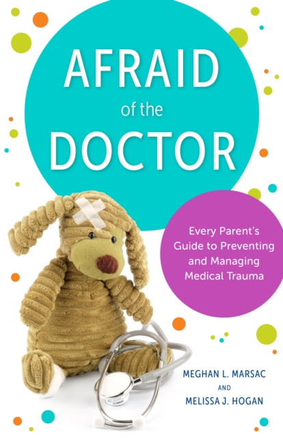 Afraid of the Doctor : Every Parent's Guide to Preventing and Managing Medical Trauma, Paperback / softback Book