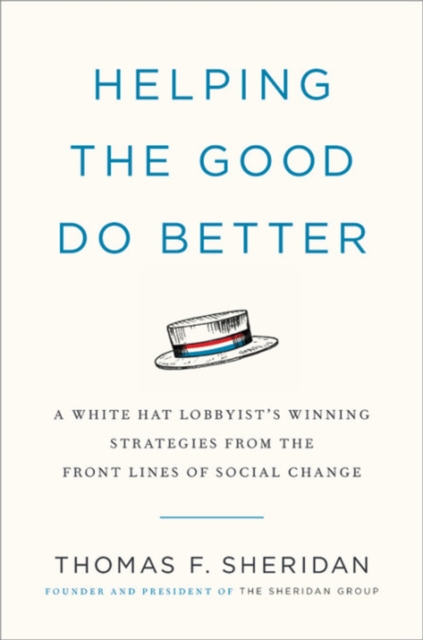 Helping the Good Do Better : How a White Hat Lobbyist Advocates for Social Change, Hardback Book