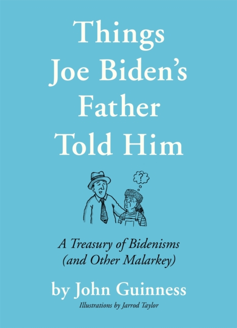 Things Joe Biden's Father Told Him : A Treasury of Bidenisms (and Other Malarkey), Hardback Book