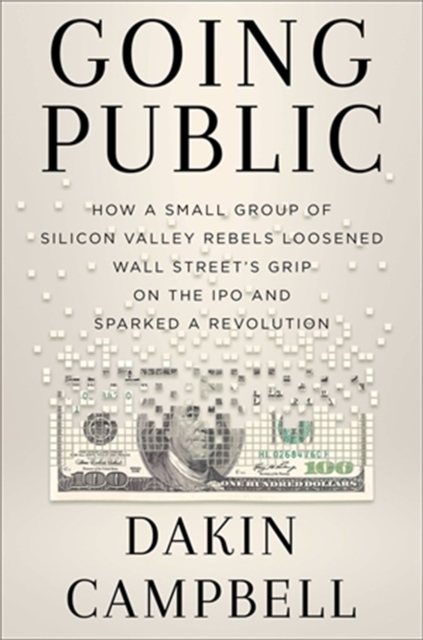 Going Public : How Silicon Valley Rebels Loosened Wall Street’s Grip on the IPO and Sparked a Revolution, Hardback Book