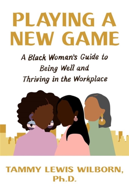 Playing a New Game : A Black Woman’s Guide to Being Well and Thriving in the Workplace, Hardback Book