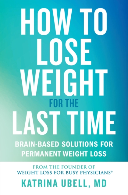 How to Lose Weight for the Last Time : Brain-Based Solutions for Permanent Weight Loss, Paperback / softback Book