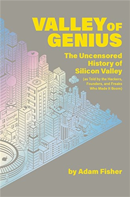 Valley of Genius : The Uncensored History of Silicon Valley (As Told by the Hackers, Founders, and Freaks Who Made It Boom), Paperback / softback Book