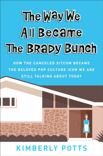 The Way We All Became The Brady Bunch : How the Canceled Sitcom Became the Beloved Pop Culture Icon We Are Still Talking About Today, Hardback Book