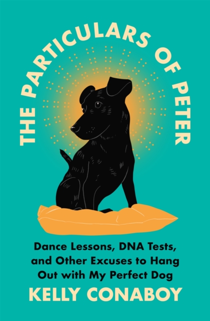 The Particulars of Peter : Dance Lessons, DNA Tests, and Other Excuses to Hang Out with My Perfect Dog, Hardback Book