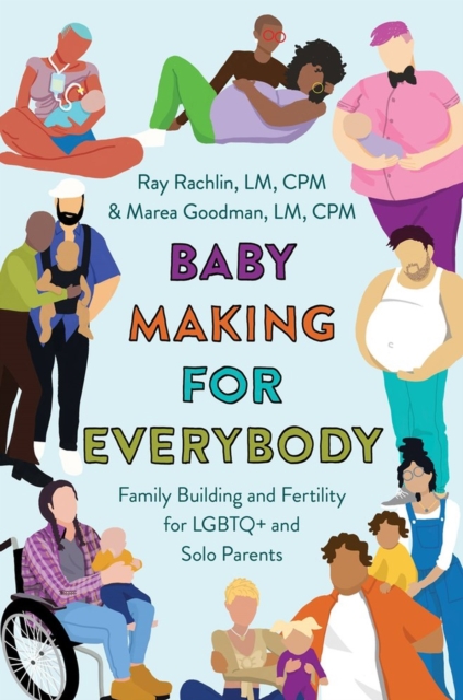 Baby Making for Everybody : Family Building and Fertility for LGBTQ+ and Solo Parents, Paperback / softback Book