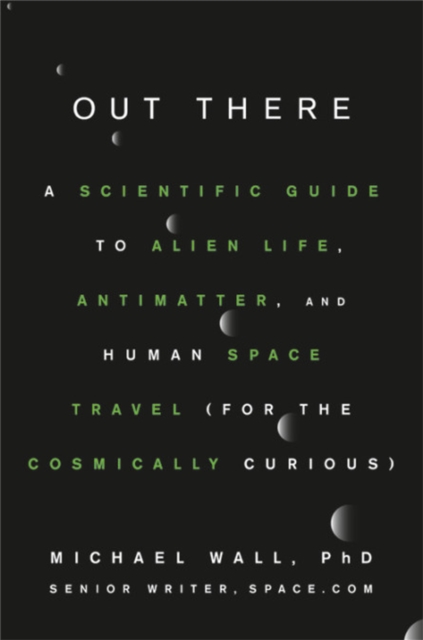 Out There : A Scientific Guide to Alien Life, Antimatter, and Human Space Travel (For the Cosmically Curious), Hardback Book
