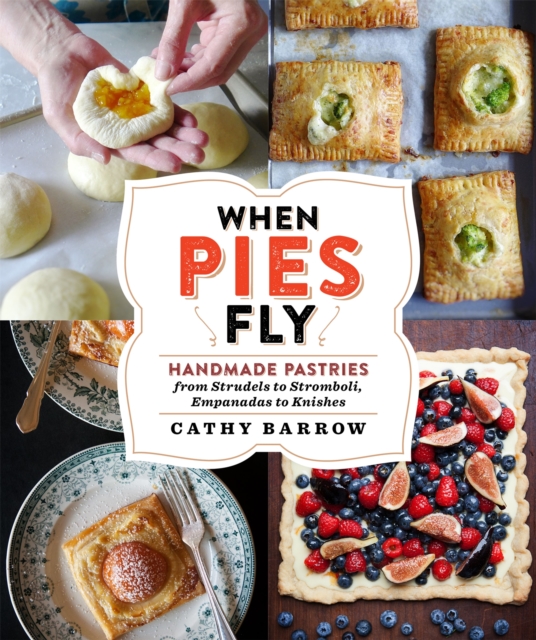 When Pies Fly : Handmade Pastries from Strudels to Stromboli, Empanadas to Knishes, Hardback Book