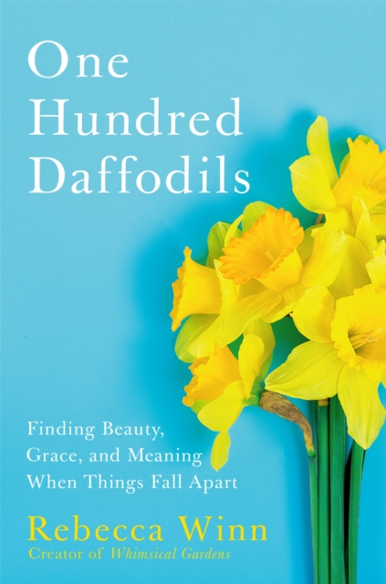 One Hundred Daffodils : Finding Beauty, Grace, and Meaning When Things Fall Apart, Hardback Book