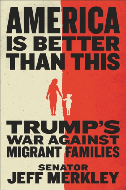 America Is Better Than This : Trump's War Against Migrant Families, Hardback Book