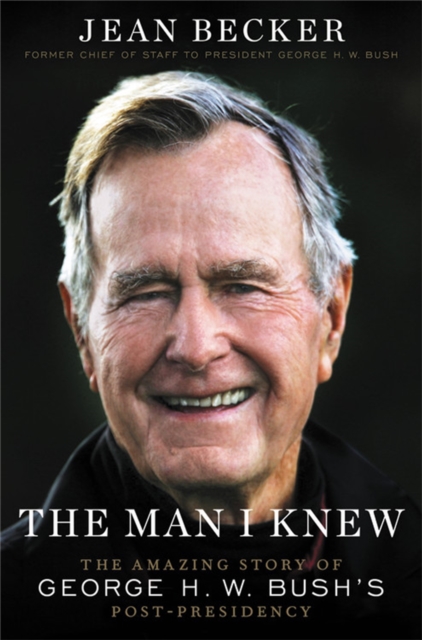 The Man I Knew : The Amazing Story of George H. W. Bush's Post-Presidency, Paperback / softback Book