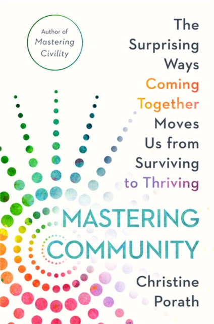 Mastering Community : The Surprising Ways Coming Together Moves Us from Surviving to Thriving, Hardback Book