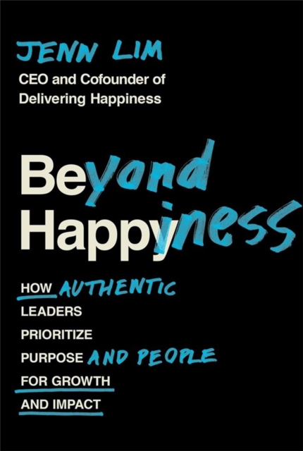 Beyond Happiness : How Authentic Leaders Prioritize Purpose and People for Growth and Impact, Paperback / softback Book