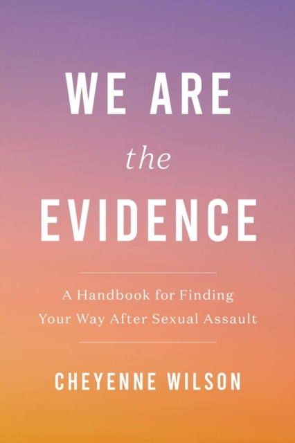 We Are the Evidence : A Handbook for Finding Your Way After Sexual Assault, Paperback / softback Book