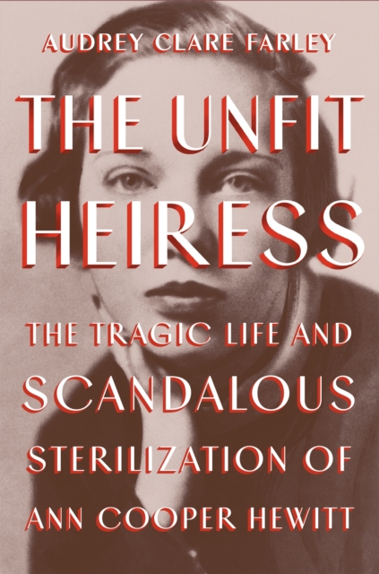 The Unfit Heiress : The Tragic Life and Scandalous Sterilization of Ann Cooper Hewitt, Hardback Book