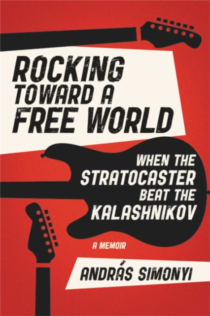 Rocking Toward a Free World : When the Stratocaster Beat the Kalashnikov, Hardback Book