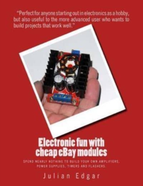 Electronic fun with cheap eBay modules : Spend nearly nothing to build your own amplifiers, power supplies, timers and flashers., Paperback / softback Book