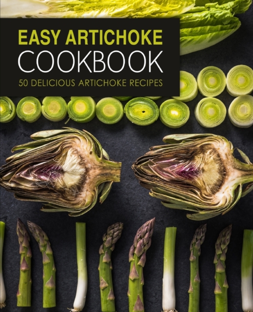 Easy Artichoke Cookbook : 50 Delicious Artichoke Recipes, Paperback / softback Book