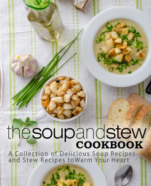 The Soup and Stew Cookbook : A Collection of Delicious Soup Recipes and Stew Recipes to Warm Your Heart, Paperback / softback Book