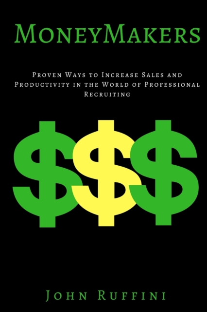 Money Makers : Proven Ways to Increase Sales and Productivity in the World of Professional Recruiting, Paperback / softback Book