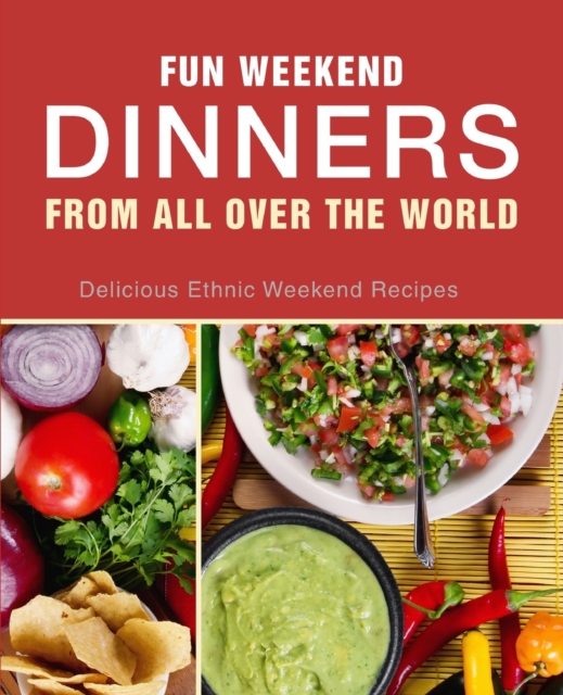 Fun Weekend Dinners from All Over the World : Delicious Ethnic Weekend Recipes, Paperback / softback Book
