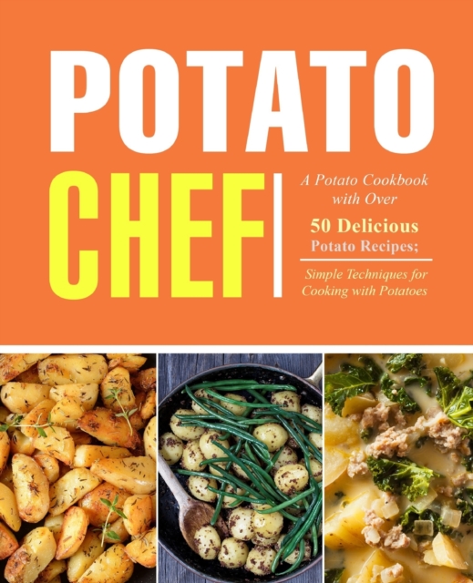 Potato Chef : A Potato Cookbook with Over 50 Delicious Potato Recipes; Simple Techniques for Cooking with Potatoes, Paperback / softback Book