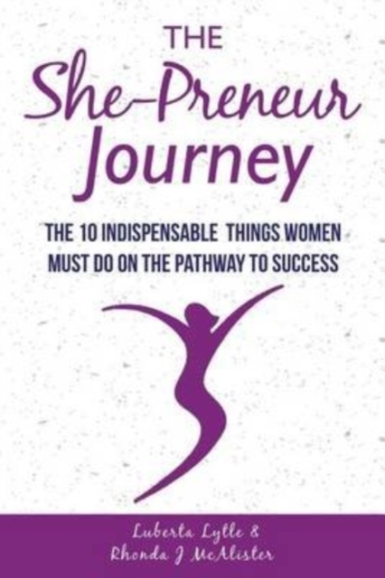 The She-Preneur Journey : The 10 Indepensable Things Women Must Do On The Pathway To Success, Paperback / softback Book
