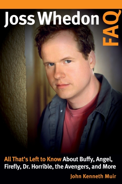 Joss Whedon FAQ : All That's Left to Know About Buffy, Angel, Firefly, Dr. Horrible, the Avengers, and More, Paperback / softback Book