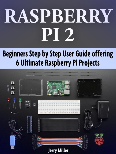 Raspberry Pi 2: Beginners Step by Step User Guide offering 6 Ultimate ...