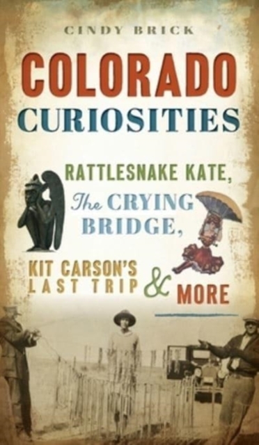 Colorado Curiosities : Rattlesnake Kate, the Crying Bridge, Kit Carson's Last Trip and More, Hardback Book