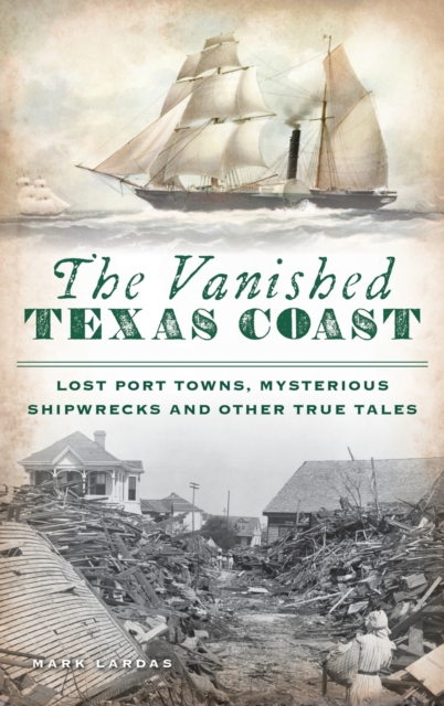Vanished Texas Coast : Lost Port Towns, Mysterious Shipwrecks and Other True Tales, Hardback Book