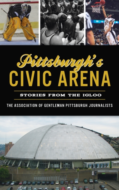 Pittsburgh's Civic Arena : Stories from the Igloo, Hardback Book