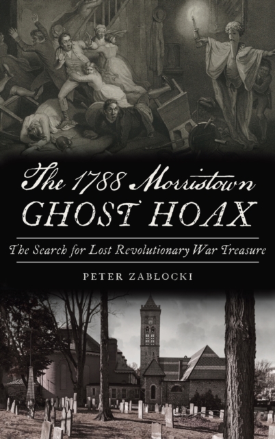 1788 Morristown Ghost Hoax : The Search for Lost Revolutionary War Treasure, Hardback Book