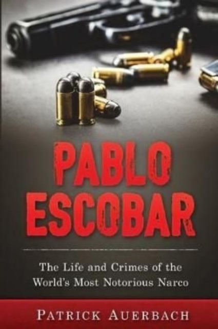 Pablo Escobar : The Life and Crimes of the World's Most Notorious Narco, Paperback / softback Book