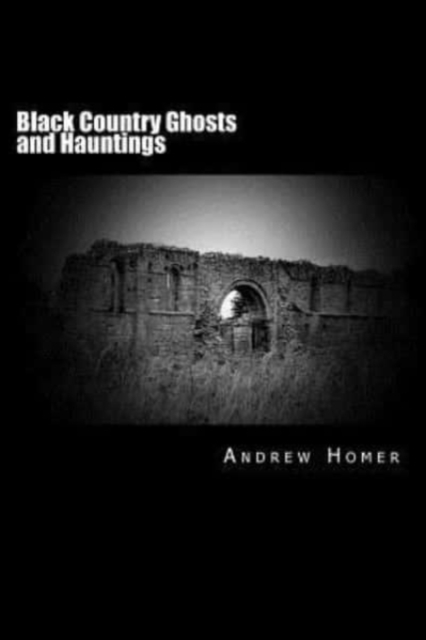 Black Country Ghosts and Hauntings : A gazetteer guide to our haunted history of the Black Country and surrounding area, Paperback / softback Book
