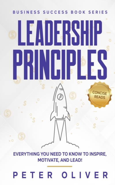 Leadership Principles : Everything You Need to Know to Inspire, Motivate, and Lead!, Paperback / softback Book