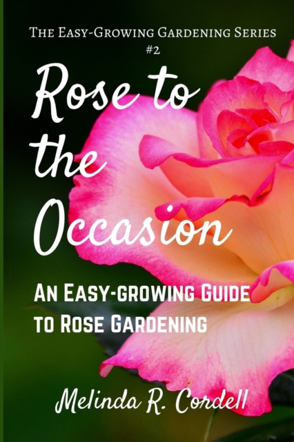 Rose to the Occasion : An Easy-Growing Guide to Rose Gardening, Paperback / softback Book