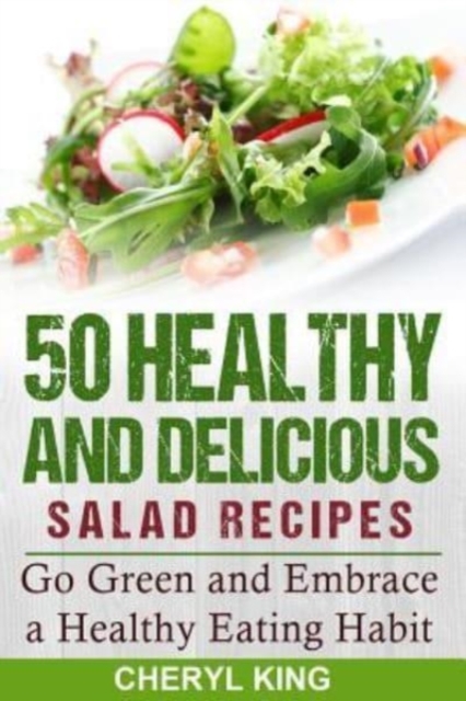 50 Healthy and Delicious Salad Recipes : Go Green and Embrace a Healthy Eating Habit, Paperback / softback Book