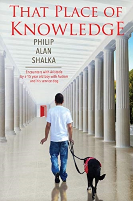 That Place of Knowledge : Encounters with Aristotle by a 15 year old boy with Autism and his service dog, Paperback / softback Book