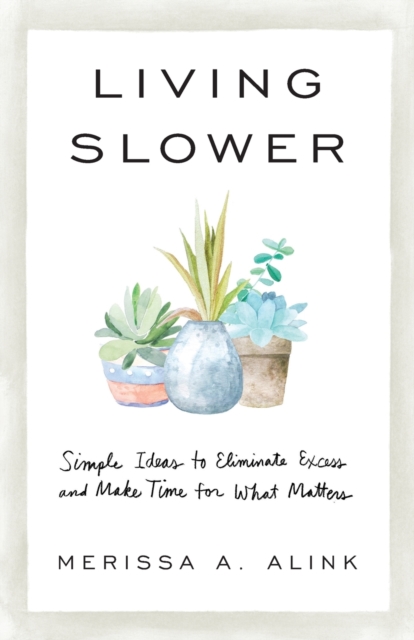 Living Slower - Simple Ideas to Eliminate Excess and Make Time for What Matters, Paperback / softback Book